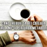Cand trebuie sa bei cafeaua pentru a nu-ti perturba metabolismul