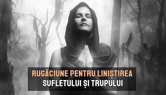 Rugaciune pentru linistirea sufletului si trupului