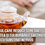 Ceaiul care reduce stresul, anxietatea si tulburările gastrice cu substrat nervos