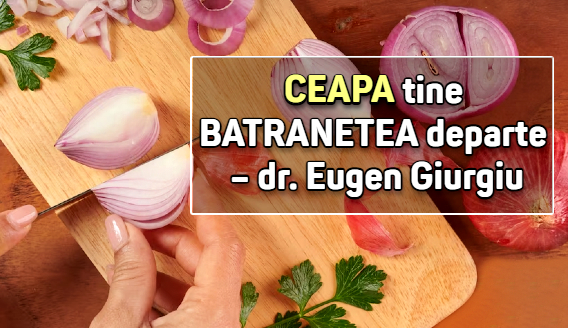 Ceapa tine batranetea departe – dr. Eugen Giurgiu