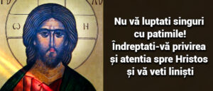 Nu va luptati singuri cu patimile, indreptati-va atenția spre Hristos si va veti linisti