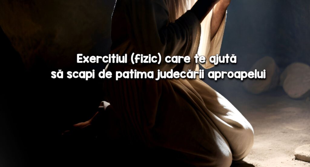 Exercitiul care te ajuta sa scapi de patima judecarii aproapelui